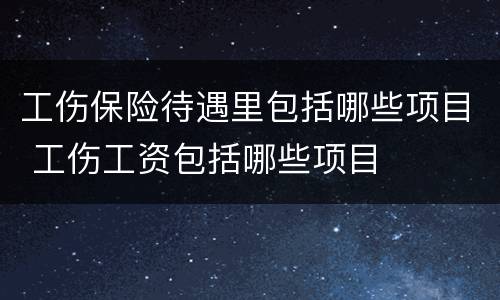 工伤保险待遇里包括哪些项目 工伤工资包括哪些项目