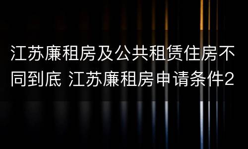 江苏廉租房及公共租赁住房不同到底 江苏廉租房申请条件2020