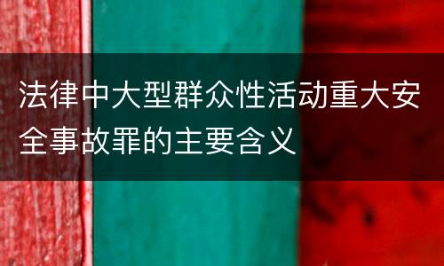 法律中大型群众性活动重大安全事故罪的主要含义
