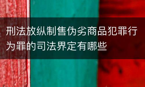 刑法放纵制售伪劣商品犯罪行为罪的司法界定有哪些