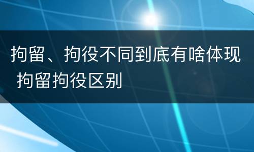 拘留、拘役不同到底有啥体现 拘留拘役区别