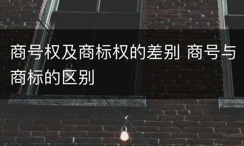 商号权及商标权的差别 商号与商标的区别