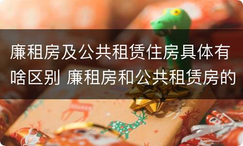 廉租房及公共租赁住房具体有啥区别 廉租房和公共租赁房的区别