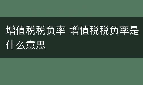 增值税税负率 增值税税负率是什么意思