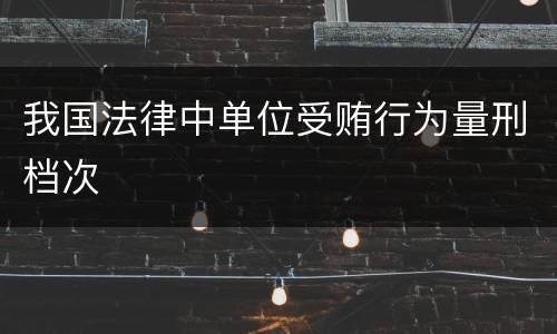 我国法律中单位受贿行为量刑档次