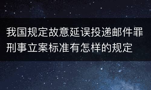 我国规定故意延误投递邮件罪刑事立案标准有怎样的规定