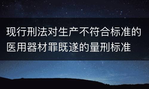 现行刑法对生产不符合标准的医用器材罪既遂的量刑标准