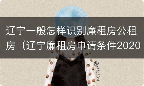 辽宁一般怎样识别廉租房公租房（辽宁廉租房申请条件2020）