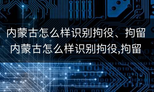 内蒙古怎么样识别拘役、拘留 内蒙古怎么样识别拘役,拘留人