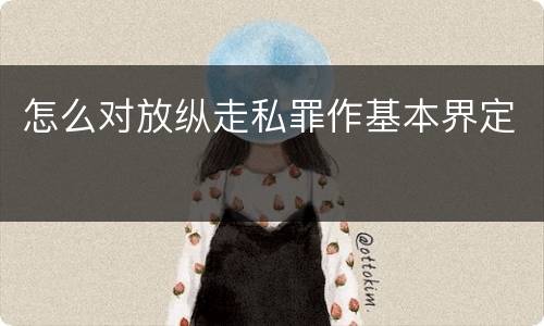 怎么对放纵走私罪作基本界定