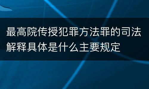 最高院传授犯罪方法罪的司法解释具体是什么主要规定