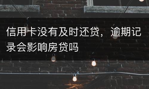 信用卡没有及时还贷，逾期记录会影响房贷吗