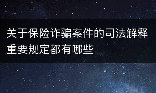 关于保险诈骗案件的司法解释重要规定都有哪些