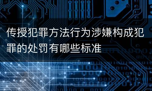 传授犯罪方法行为涉嫌构成犯罪的处罚有哪些标准