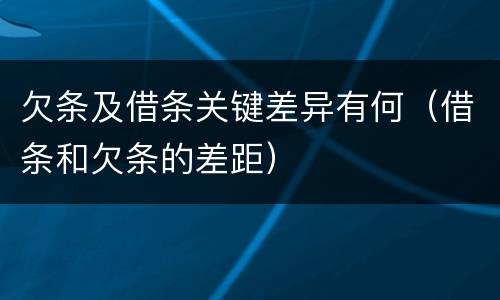 欠条及借条关键差异有何（借条和欠条的差距）