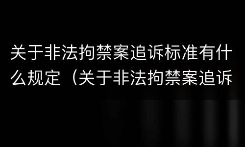 关于非法拘禁案追诉标准有什么规定（关于非法拘禁案追诉标准有什么规定吗）