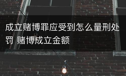 成立赌博罪应受到怎么量刑处罚 赌博成立金额