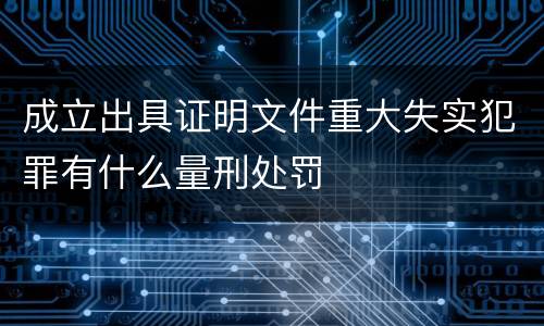 成立出具证明文件重大失实犯罪有什么量刑处罚