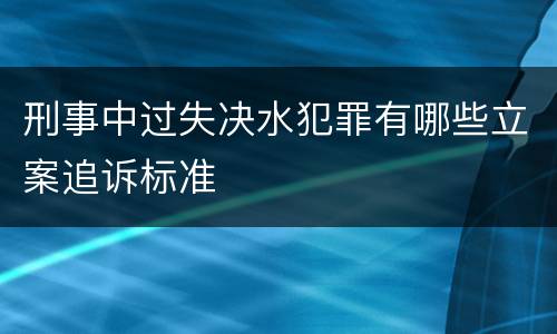 刑事中过失决水犯罪有哪些立案追诉标准