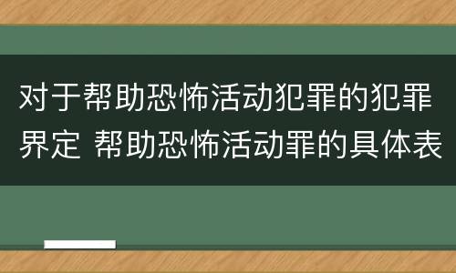 对于帮助恐怖活动犯罪的犯罪界定 帮助恐怖活动罪的具体表现