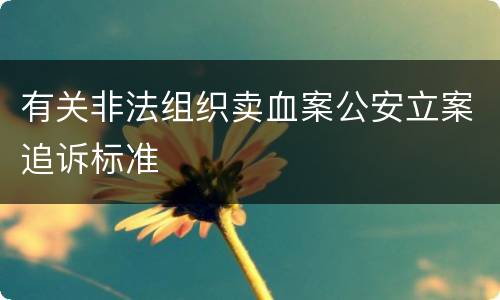 有关非法组织卖血案公安立案追诉标准