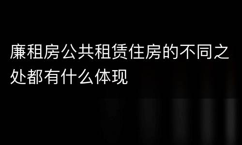 廉租房公共租赁住房的不同之处都有什么体现