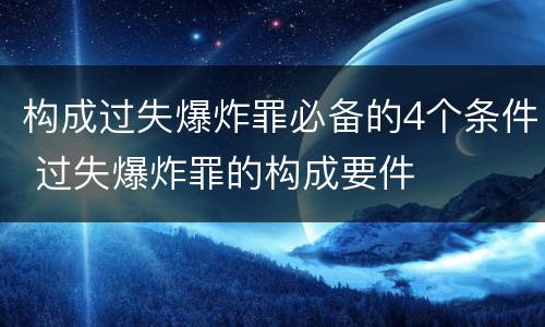 构成过失爆炸罪必备的4个条件 过失爆炸罪的构成要件