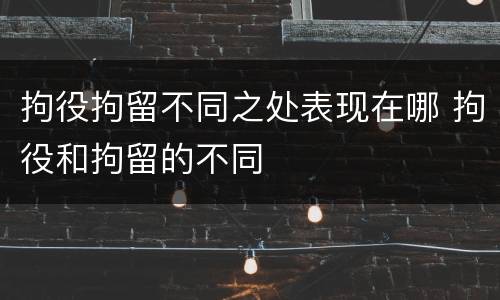 拘役拘留不同之处表现在哪 拘役和拘留的不同