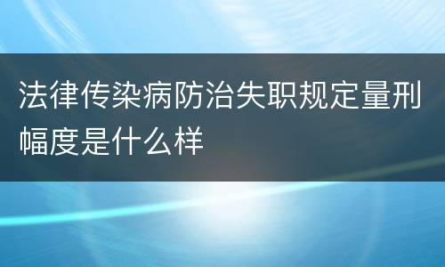 法律传染病防治失职规定量刑幅度是什么样