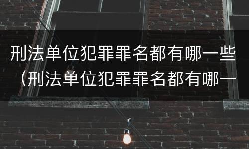 刑法单位犯罪罪名都有哪一些（刑法单位犯罪罪名都有哪一些呢）