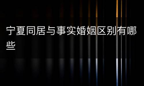 宁夏同居与事实婚姻区别有哪些