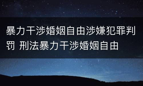 暴力干涉婚姻自由涉嫌犯罪判罚 刑法暴力干涉婚姻自由