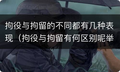 拘役与拘留的不同都有几种表现（拘役与拘留有何区别呢举例说明）