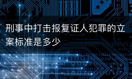 刑事中打击报复证人犯罪的立案标准是多少