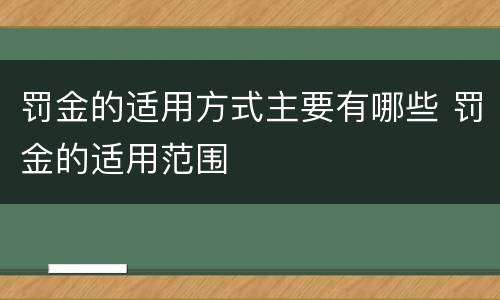 罚金的适用方式主要有哪些 罚金的适用范围