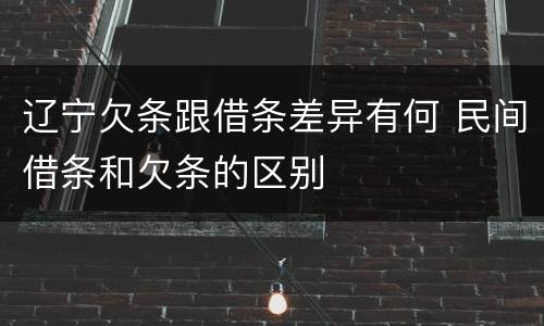 辽宁欠条跟借条差异有何 民间借条和欠条的区别