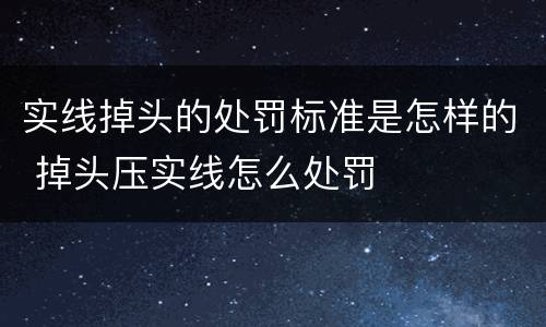 实线掉头的处罚标准是怎样的 掉头压实线怎么处罚