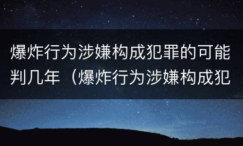 爆炸行为涉嫌构成犯罪的可能判几年（爆炸行为涉嫌构成犯罪的可能判几年以上）