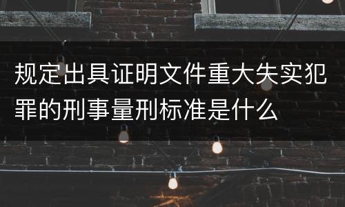 规定出具证明文件重大失实犯罪的刑事量刑标准是什么
