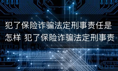 犯了保险诈骗法定刑事责任是怎样 犯了保险诈骗法定刑事责任是怎样赔偿的