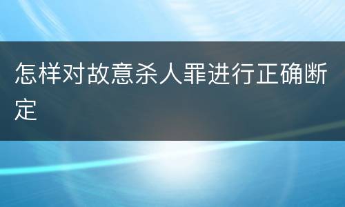 怎样对故意杀人罪进行正确断定