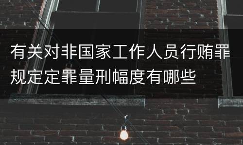 有关对非国家工作人员行贿罪规定定罪量刑幅度有哪些