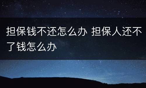 担保钱不还怎么办 担保人还不了钱怎么办