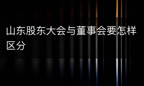 山东股东大会与董事会要怎样区分