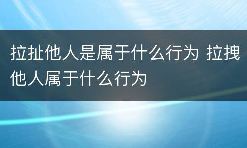 拉扯他人是属于什么行为 拉拽他人属于什么行为