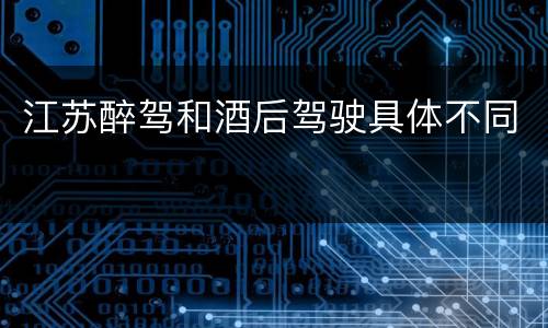 江苏醉驾和酒后驾驶具体不同