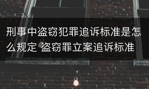 刑事中盗窃犯罪追诉标准是怎么规定 盗窃罪立案追诉标准