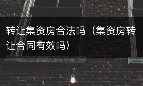 转让集资房合法吗（集资房转让合同有效吗）