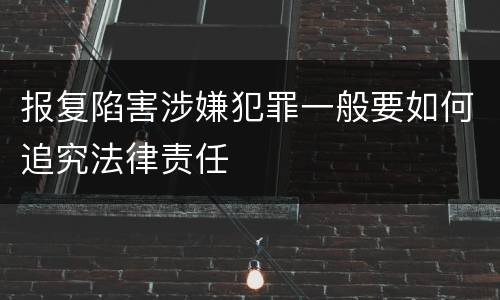 报复陷害涉嫌犯罪一般要如何追究法律责任