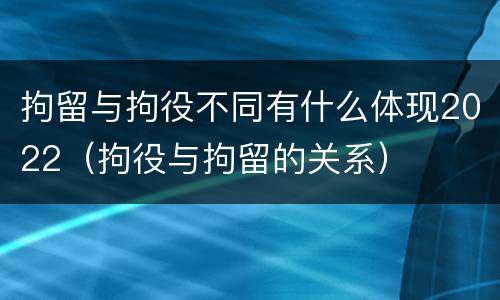 拘留与拘役不同有什么体现2022（拘役与拘留的关系）